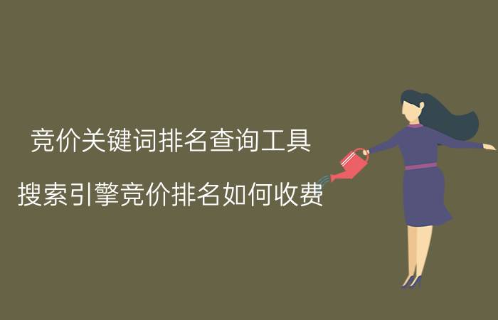 竞价关键词排名查询工具 搜索引擎竞价排名如何收费？